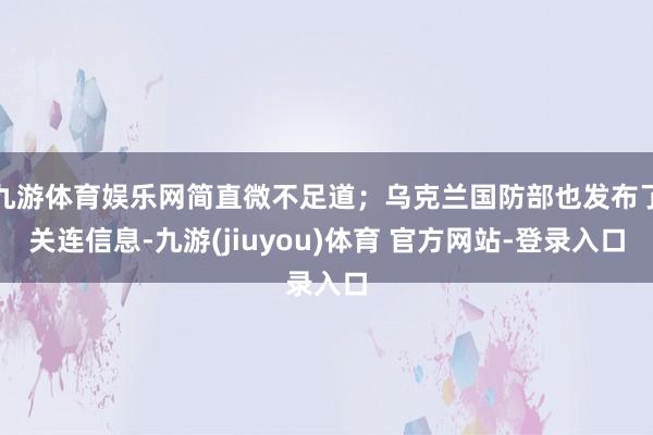 九游体育娱乐网简直微不足道；乌克兰国防部也发布了关连信息-九游(jiuyou)体育 官方网站-登录入口