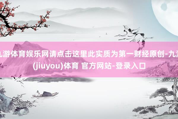 九游体育娱乐网请点击这里此实质为第一财经原创-九游(jiuyou)体育 官方网站-登录入口