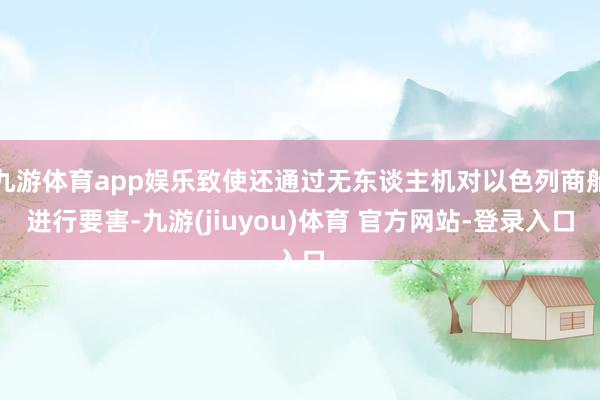 九游体育app娱乐致使还通过无东谈主机对以色列商船进行要害-九游(jiuyou)体育 官方网站-登录入口