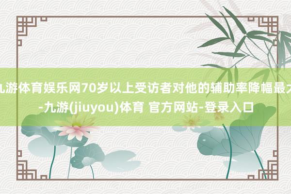 九游体育娱乐网70岁以上受访者对他的辅助率降幅最大-九游(jiuyou)体育 官方网站-登录入口