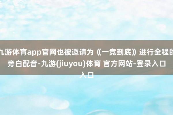 九游体育app官网也被邀请为《一竞到底》进行全程的旁白配音-九游(jiuyou)体育 官方网站-登录入口