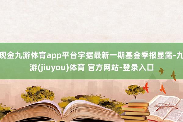 现金九游体育app平台字据最新一期基金季报显露-九游(jiuyou)体育 官方网站-登录入口